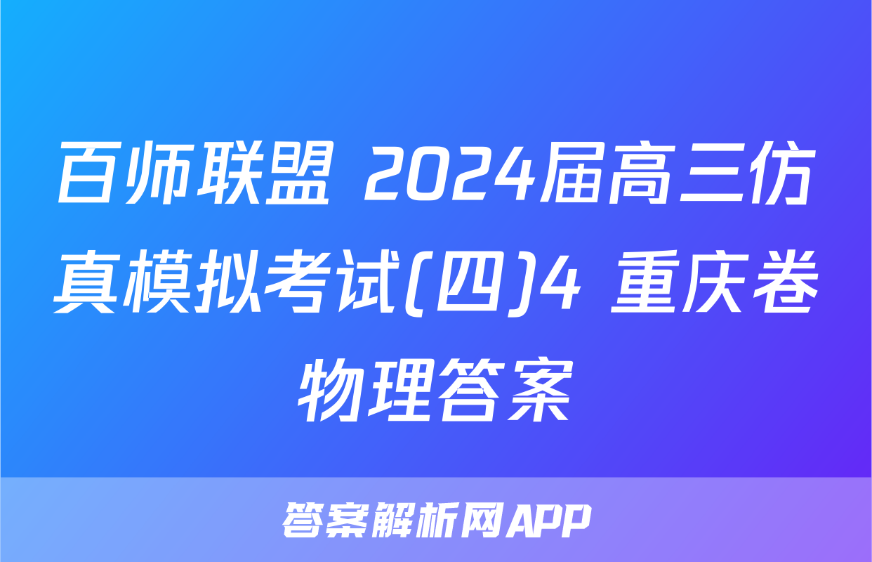 百师联盟 2024届高三仿真模拟考试(四)4 重庆卷物理答案