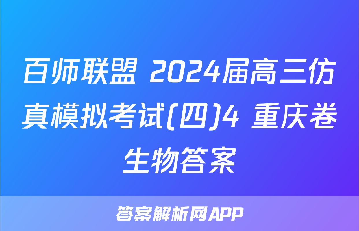 百师联盟 2024届高三仿真模拟考试(四)4 重庆卷生物答案