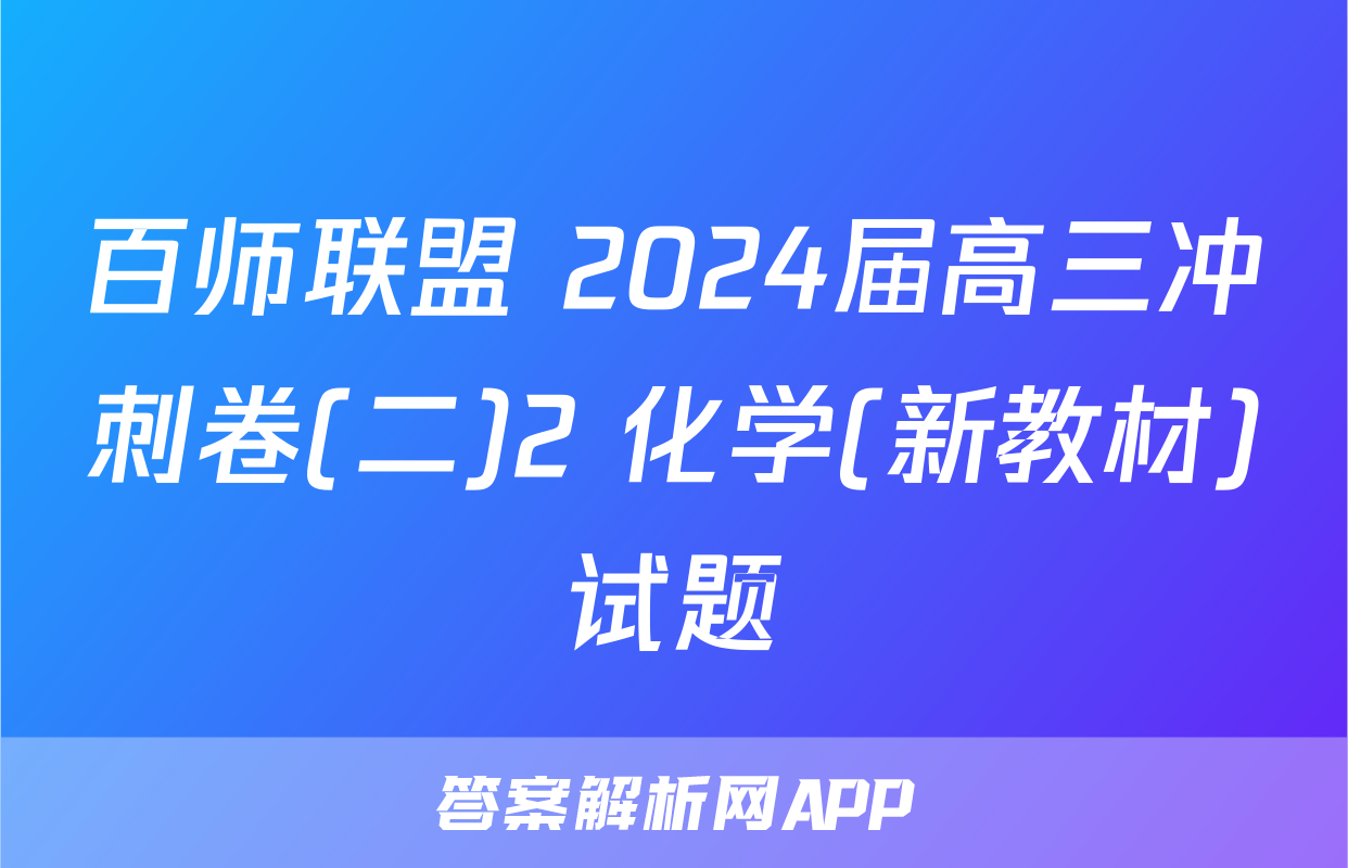 百师联盟 2024届高三冲刺卷(二)2 化学(新教材)试题