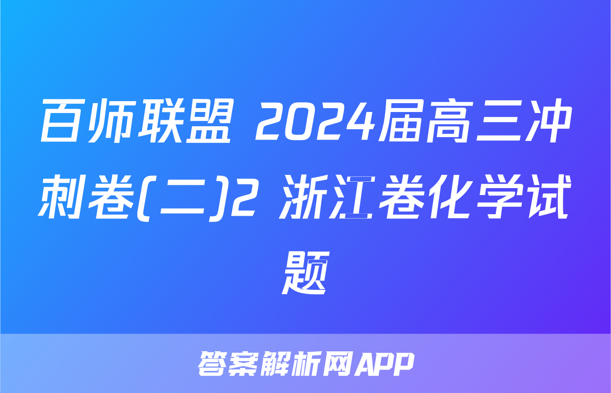 百师联盟 2024届高三冲刺卷(二)2 浙江卷化学试题