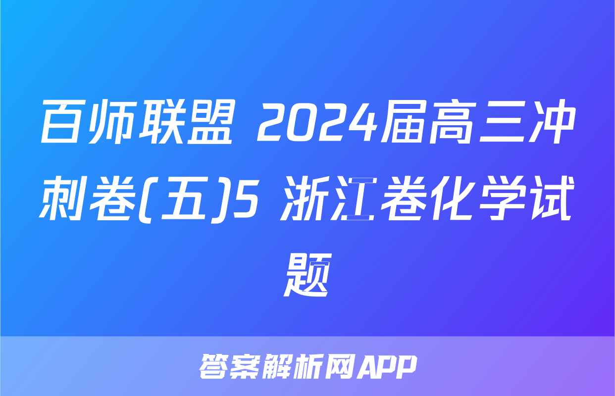 百师联盟 2024届高三冲刺卷(五)5 浙江卷化学试题