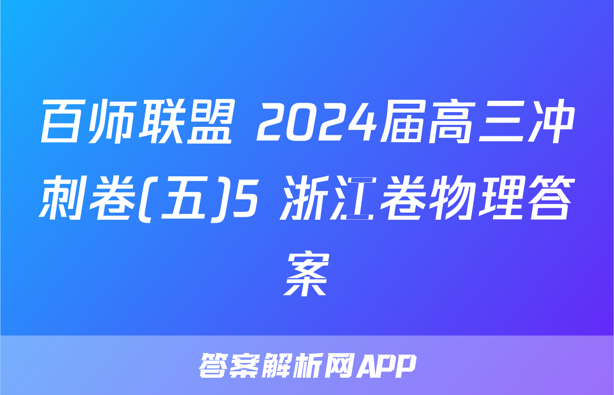 百师联盟 2024届高三冲刺卷(五)5 浙江卷物理答案