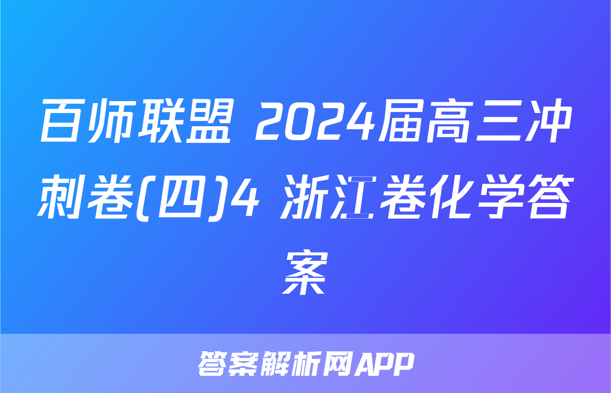 百师联盟 2024届高三冲刺卷(四)4 浙江卷化学答案