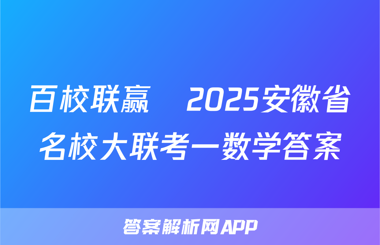 百校联赢•2025安徽省名校大联考一数学答案