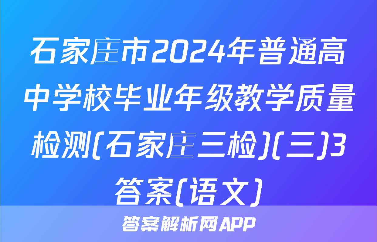 石家庄市2024年普通高中学校毕业年级教学质量检测(石家庄三检)(三)3答案(语文)