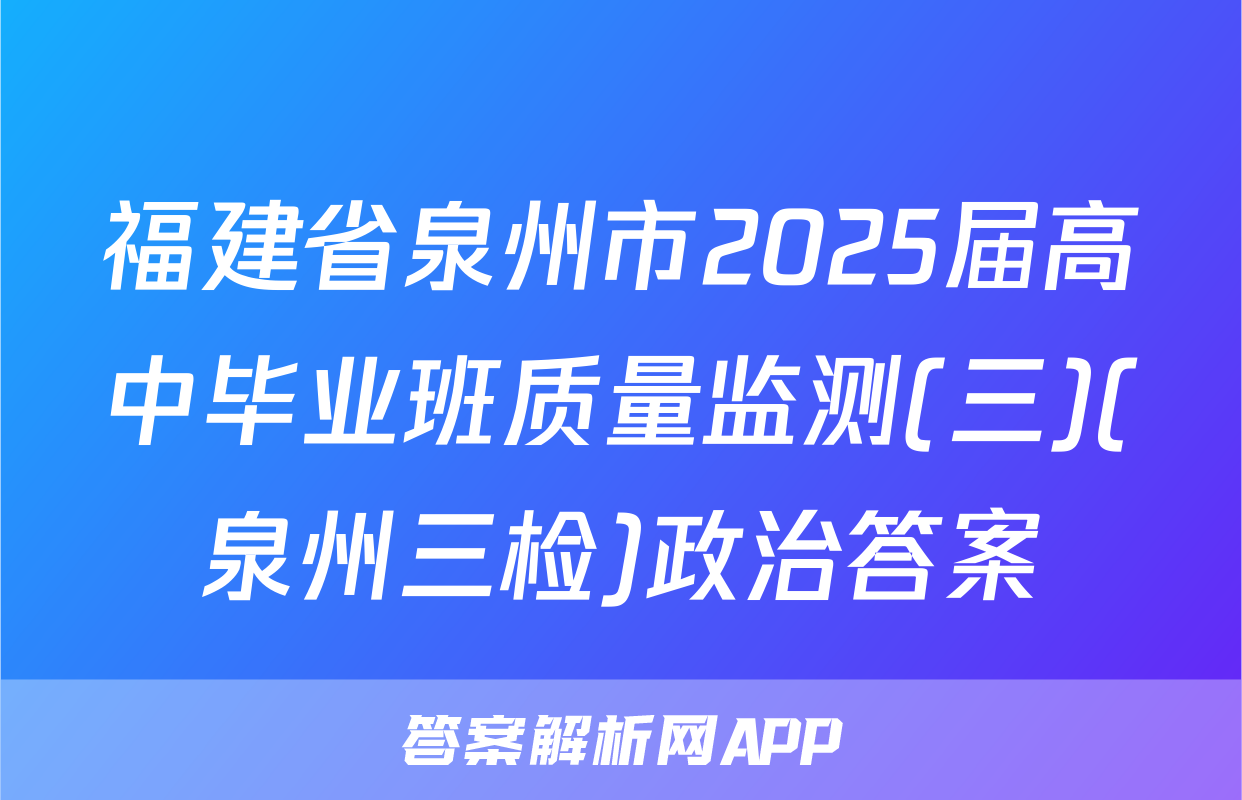 福建省泉州市2025届高中毕业班质量监测(三)(泉州三检)政治答案