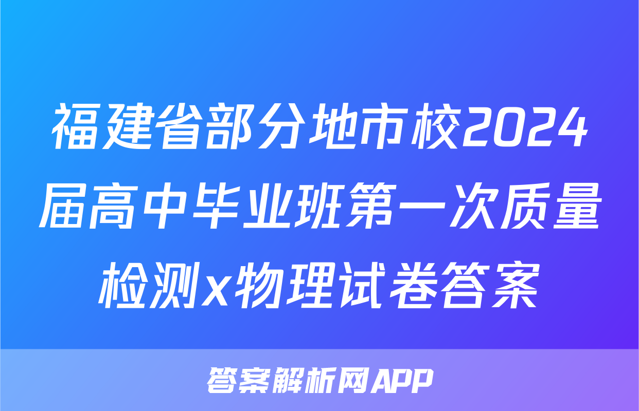 福建省部分地市校2024届高中毕业班第一次质量检测x物理试卷答案