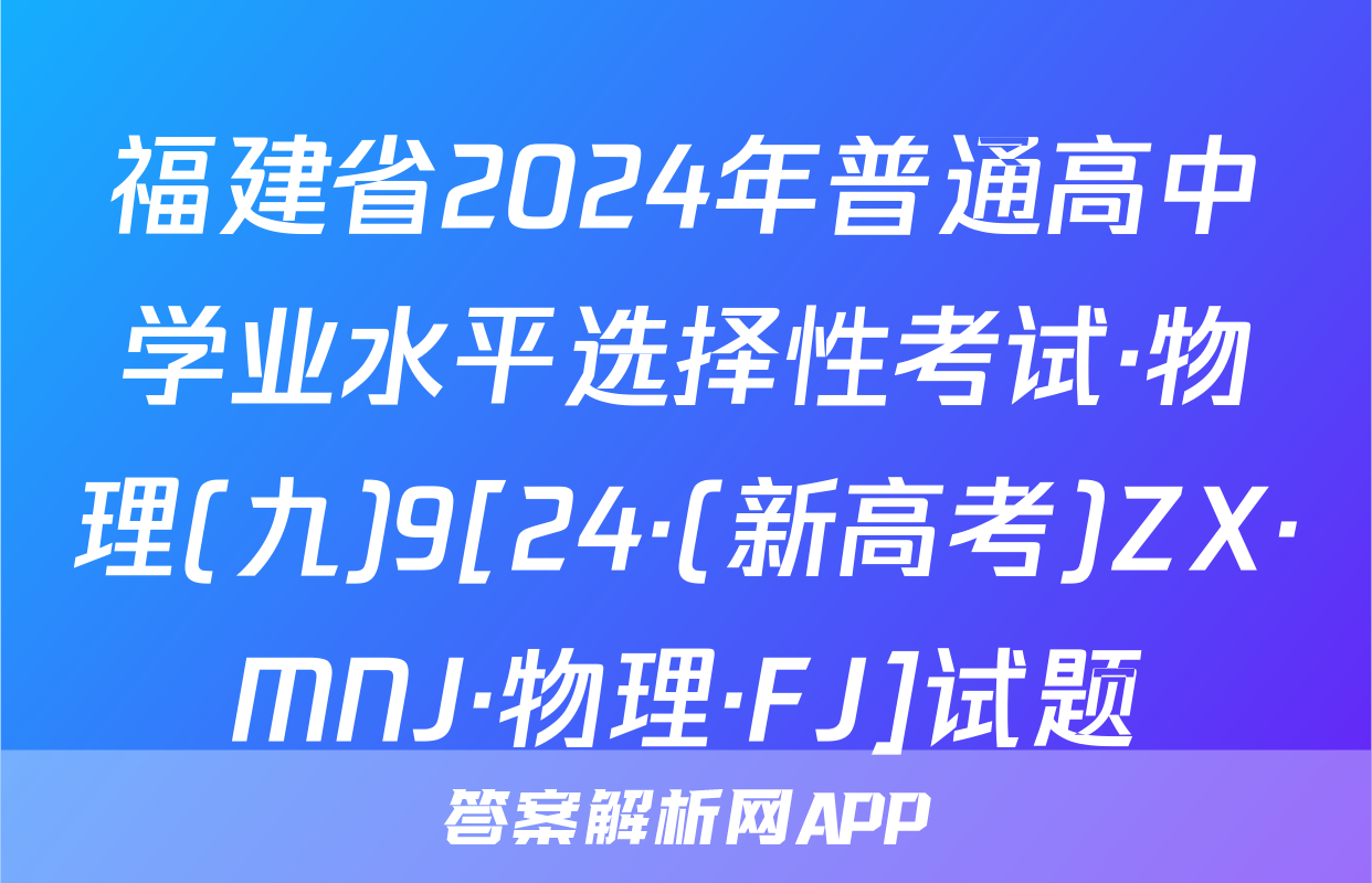 福建省2024年普通高中学业水平选择性考试·物理(九)9[24·(新高考)ZX·MNJ·物理·FJ]试题