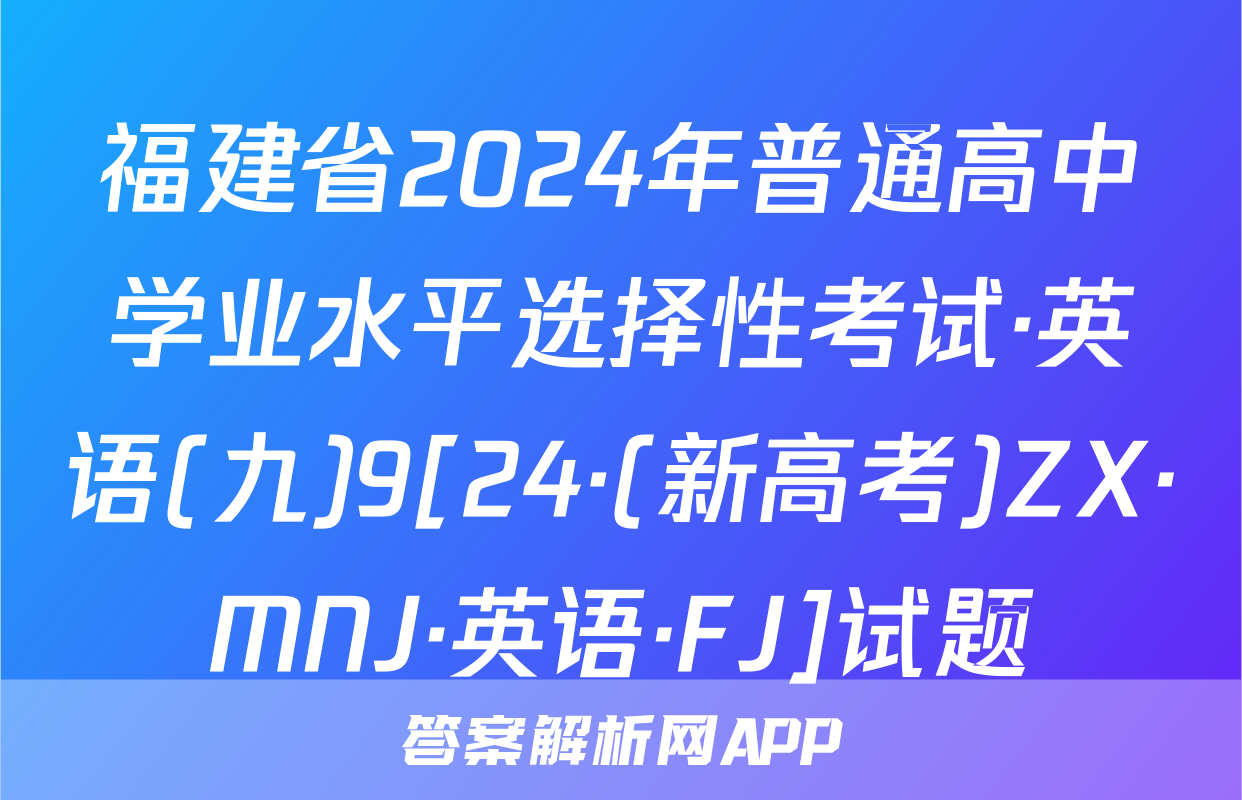 福建省2024年普通高中学业水平选择性考试·英语(九)9[24·(新高考)ZX·MNJ·英语·FJ]试题