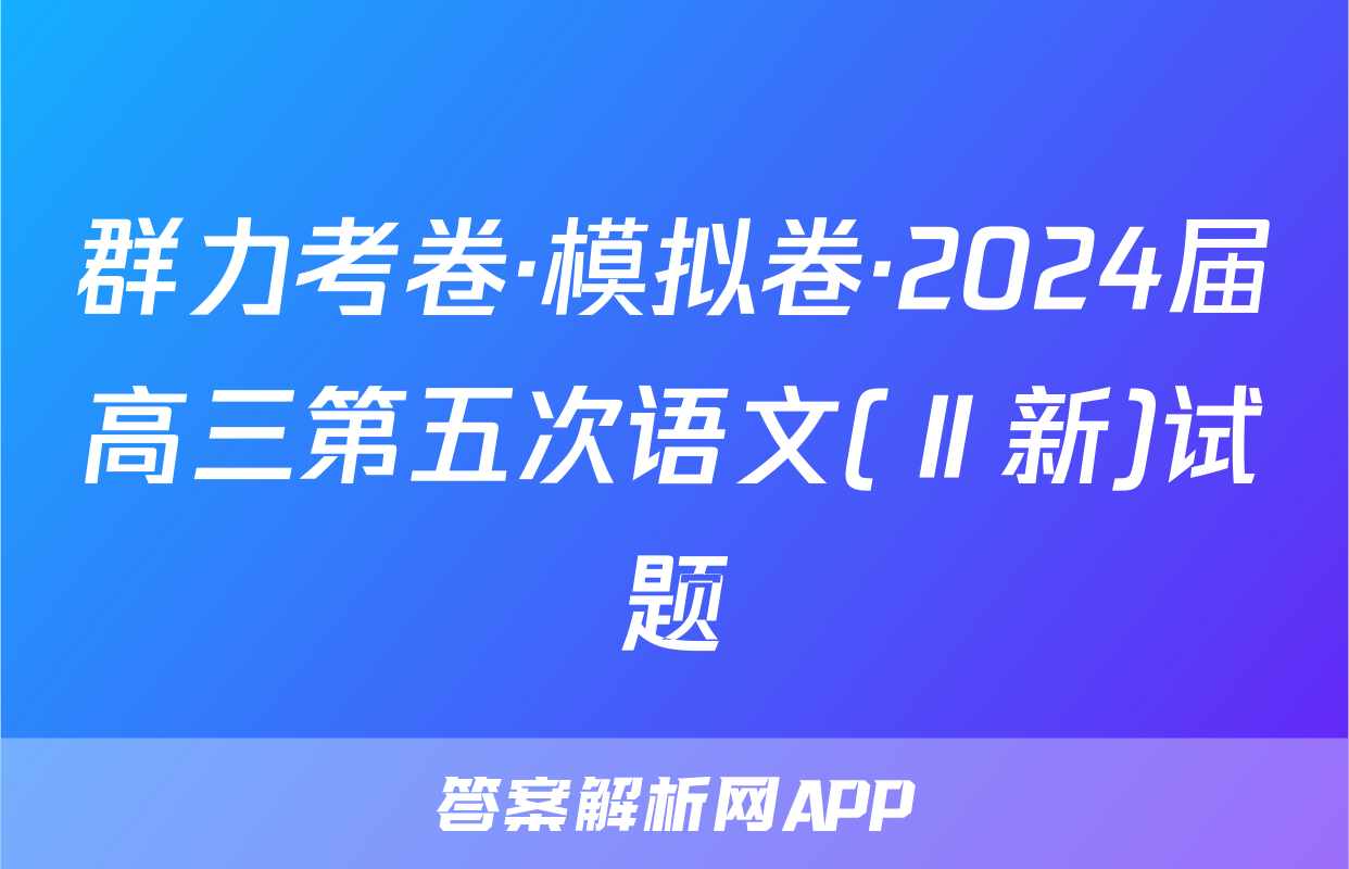 群力考卷·模拟卷·2024届高三第五次语文(Ⅱ新)试题