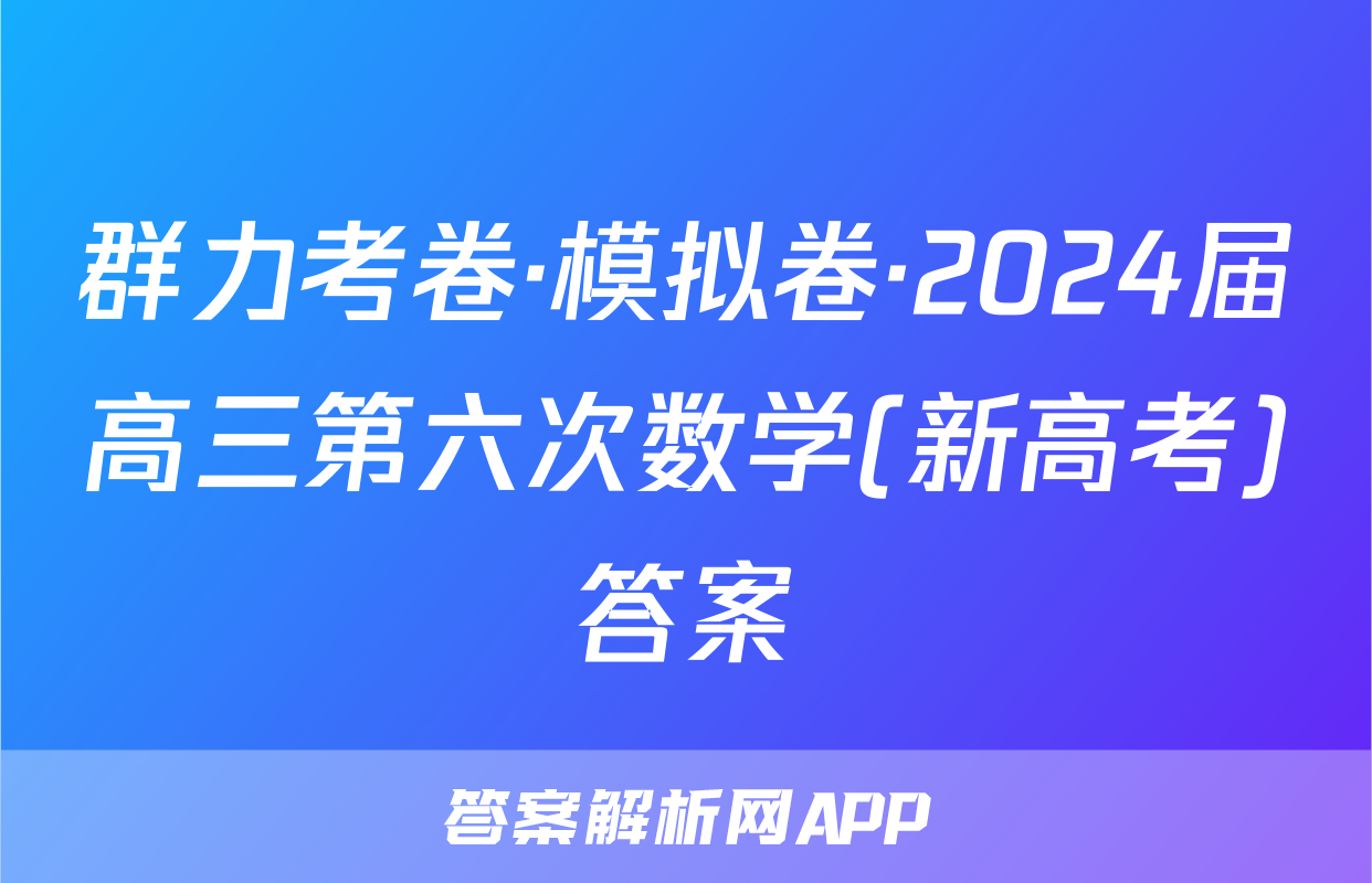 群力考卷·模拟卷·2024届高三第六次数学(新高考)答案