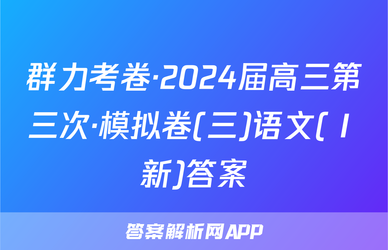 群力考卷·2024届高三第三次·模拟卷(三)语文(Ⅰ新)答案