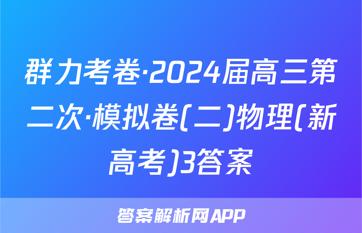 群力考卷·2024届高三第二次·模拟卷(二)物理(新高考)3答案