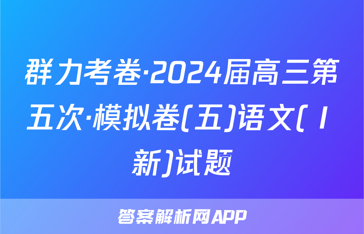 群力考卷·2024届高三第五次·模拟卷(五)语文(Ⅰ新)试题