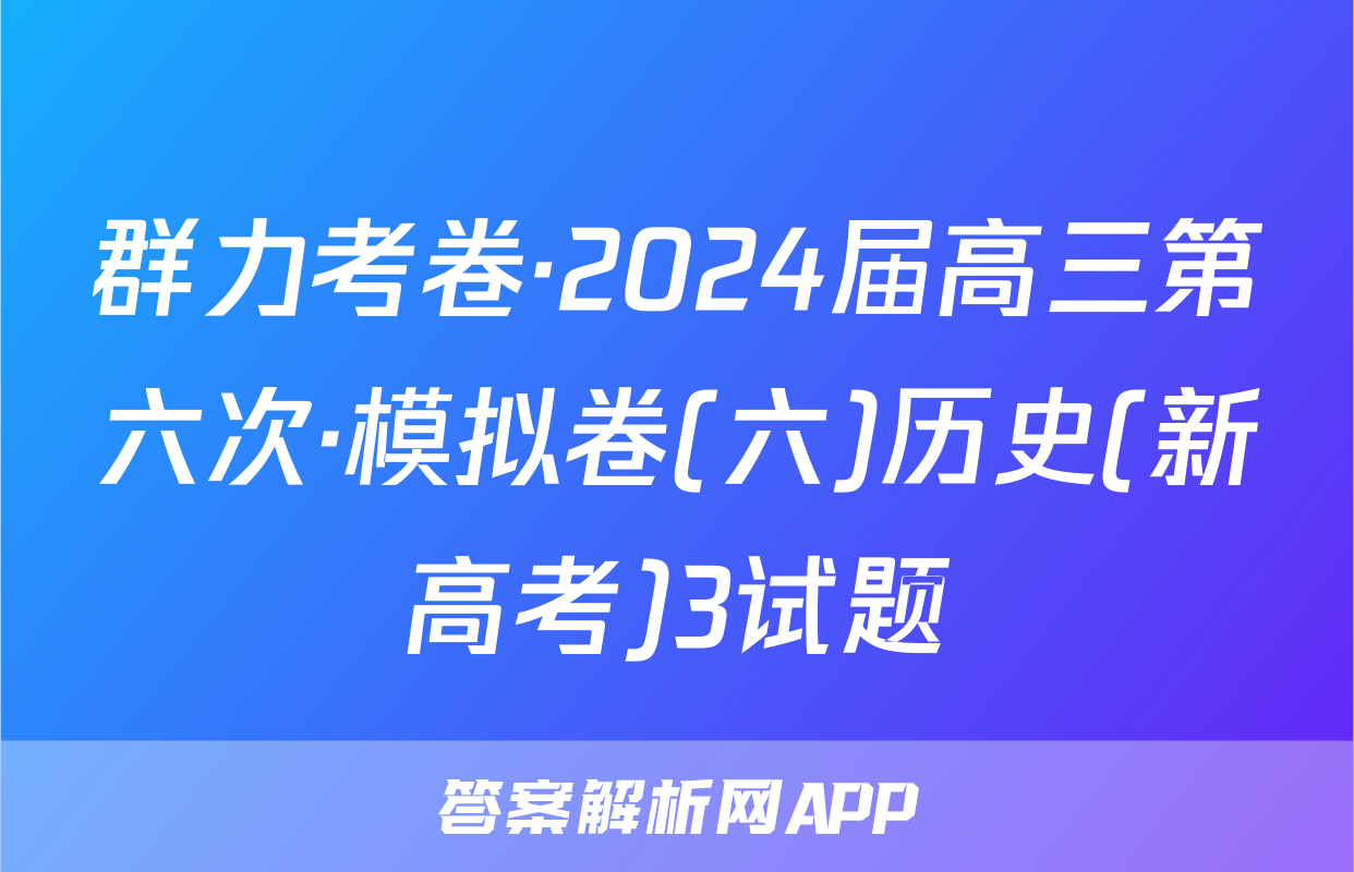 群力考卷·2024届高三第六次·模拟卷(六)历史(新高考)3试题