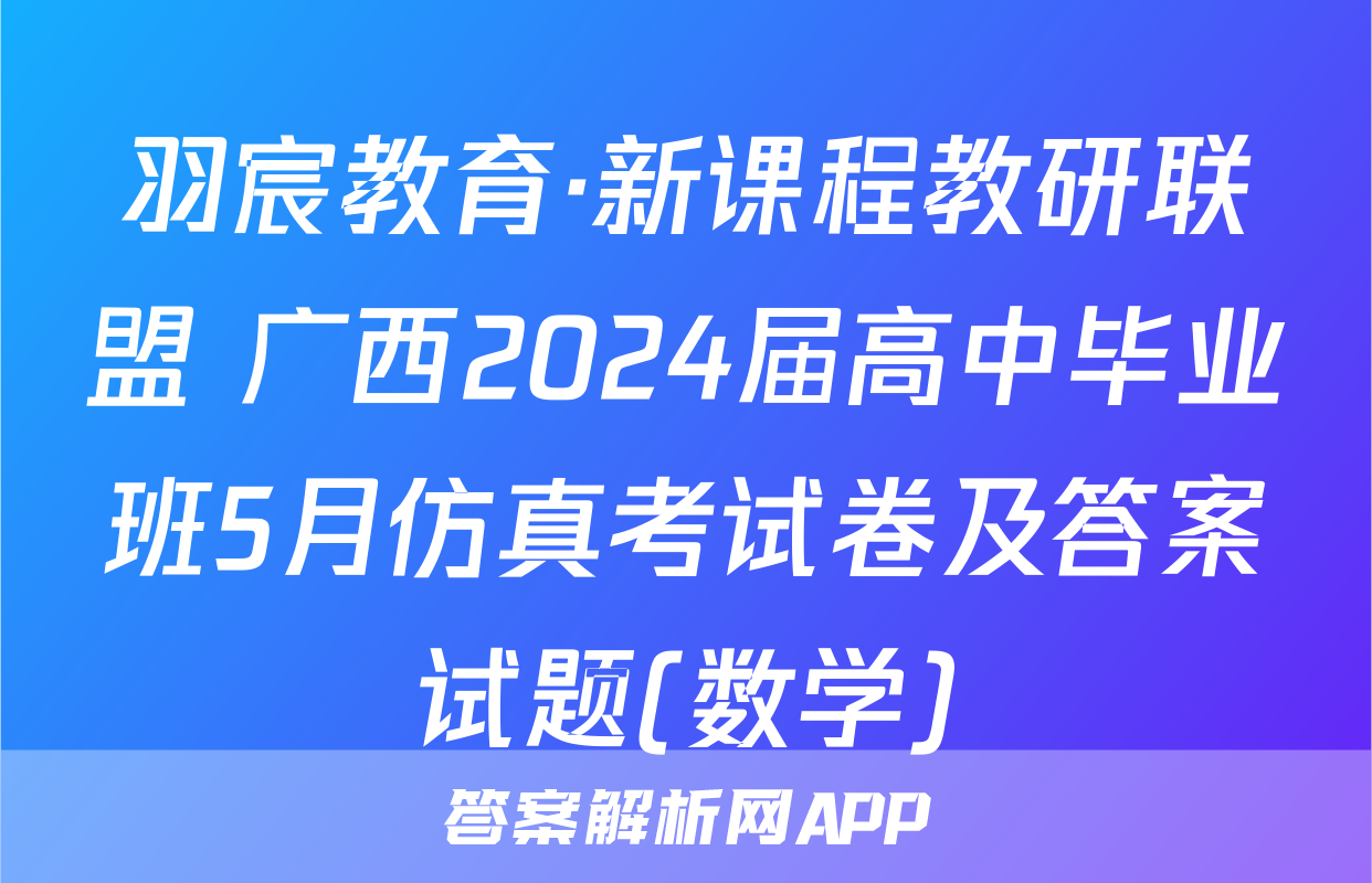 羽宸教育·新课程教研联盟 广西2024届高中毕业班5月仿真考试卷及答案试题(数学)