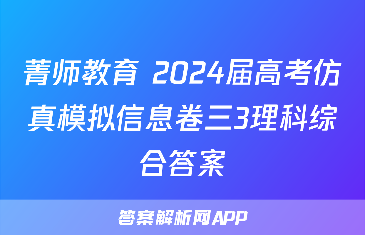菁师教育 2024届高考仿真模拟信息卷三3理科综合答案