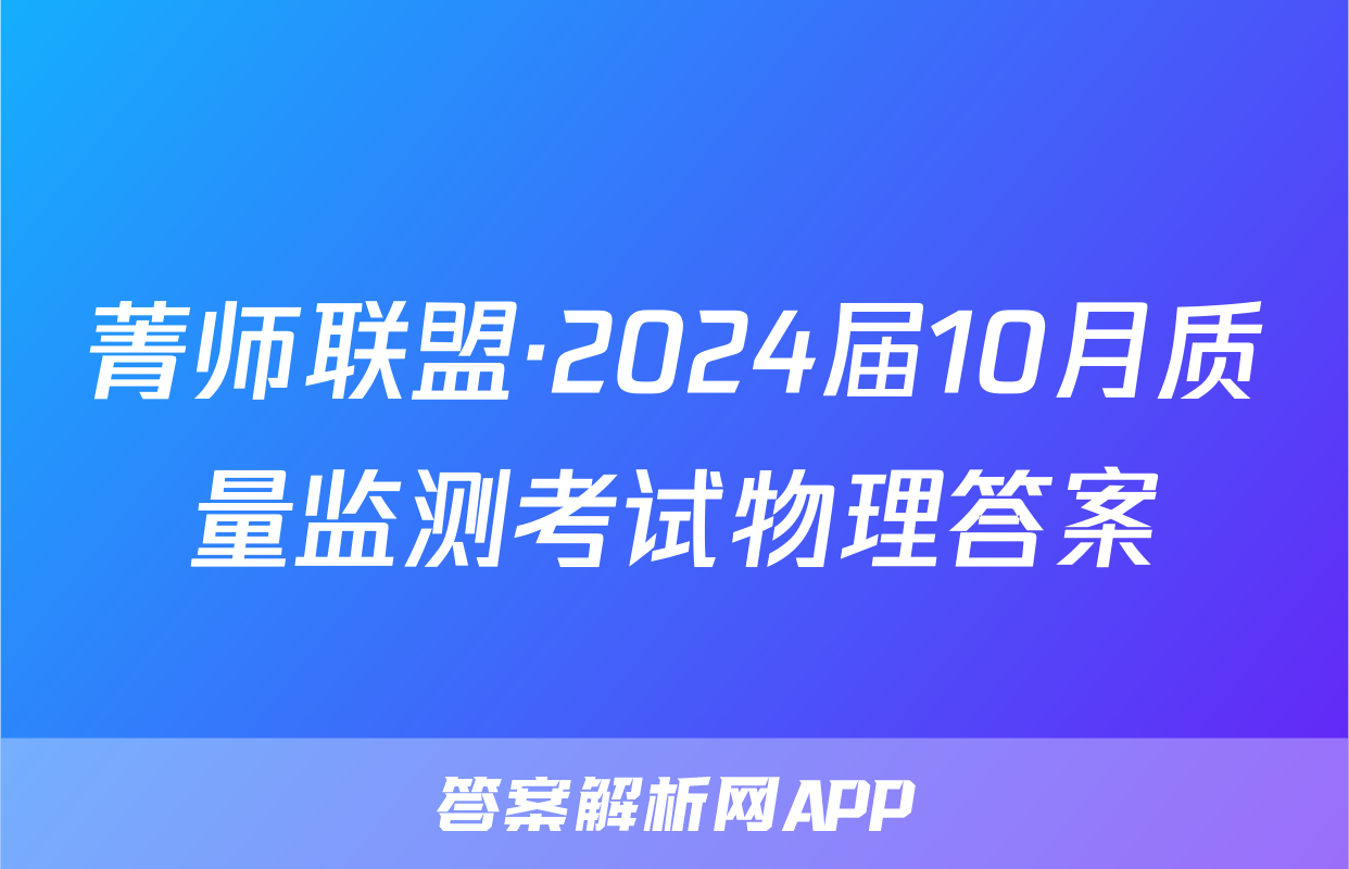 菁师联盟·2024届10月质量监测考试物理答案