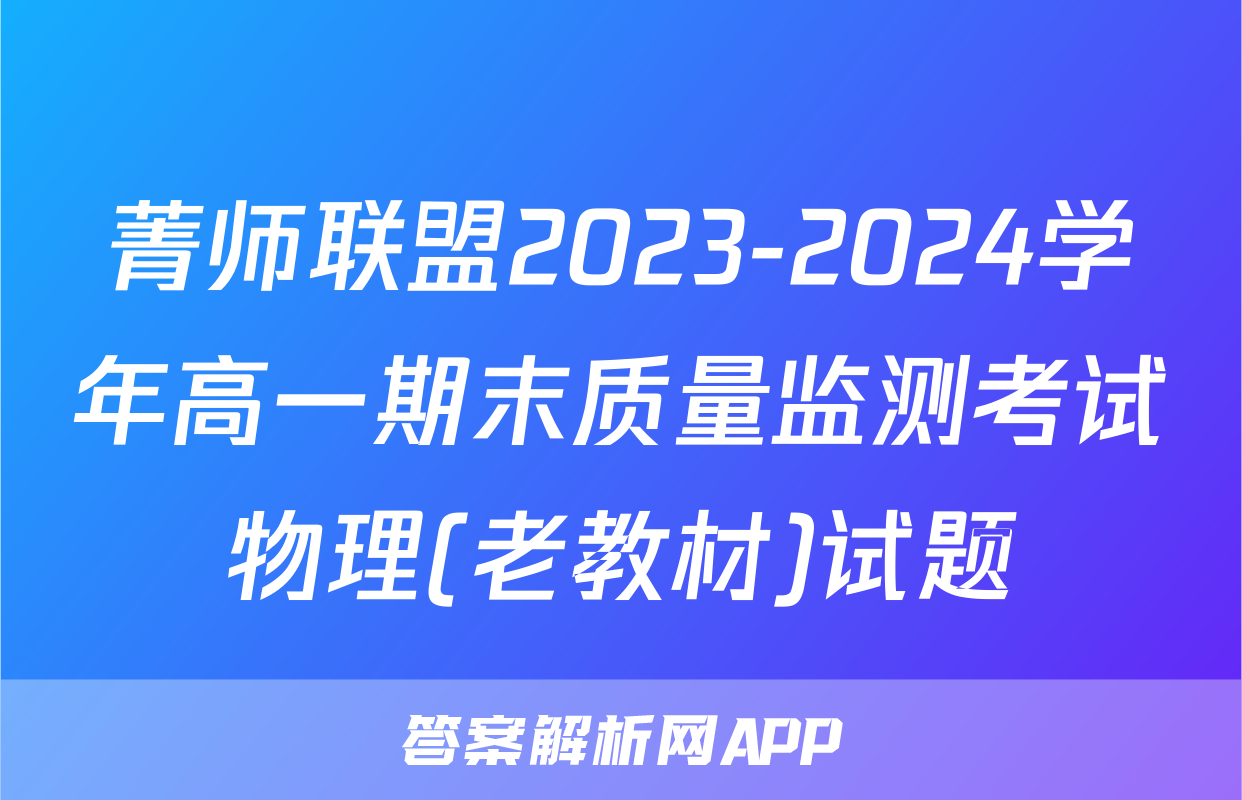 菁师联盟2023-2024学年高一期末质量监测考试物理(老教材)试题