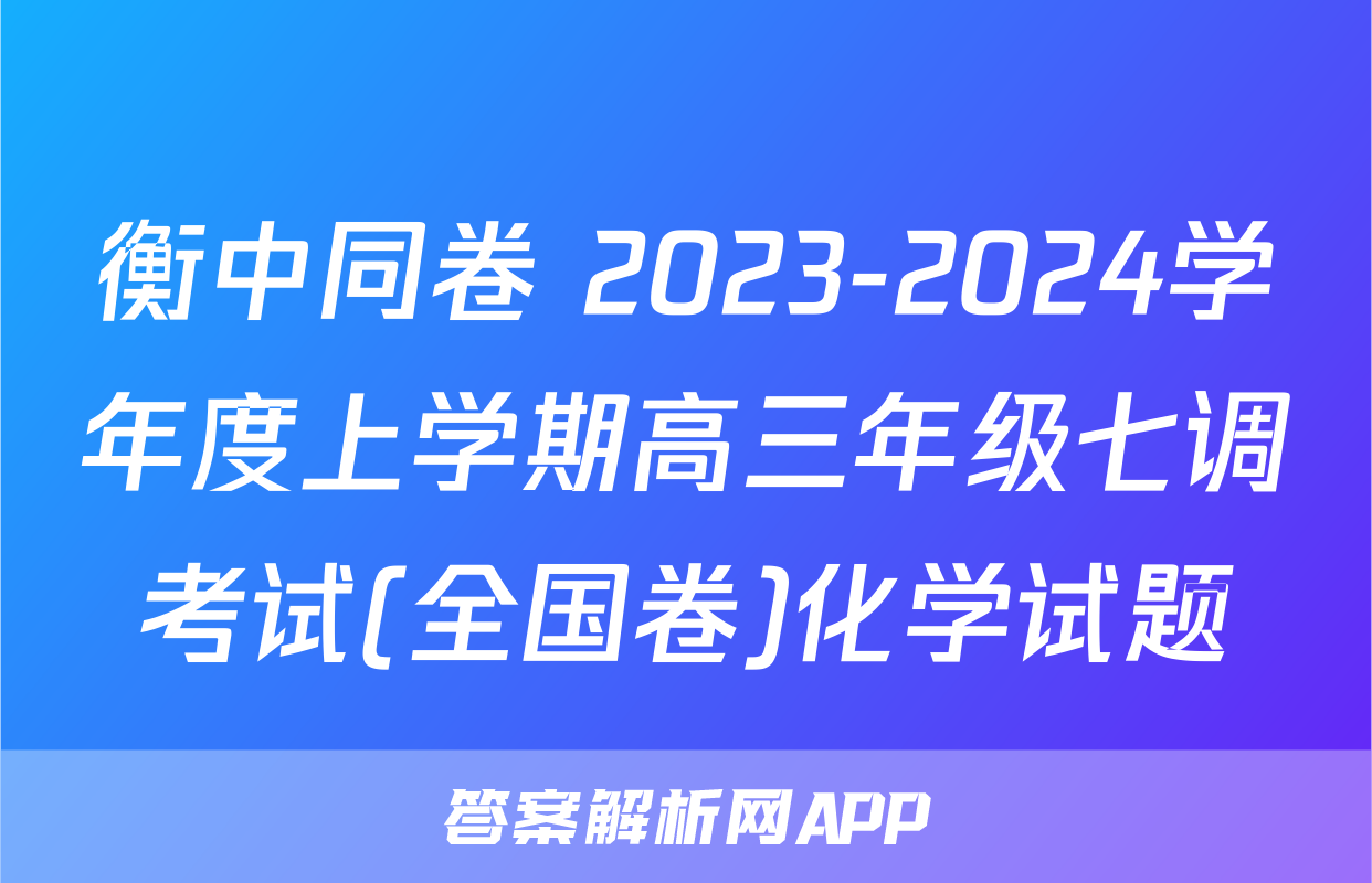 衡中同卷 2023-2024学年度上学期高三年级七调考试(全国卷)化学试题