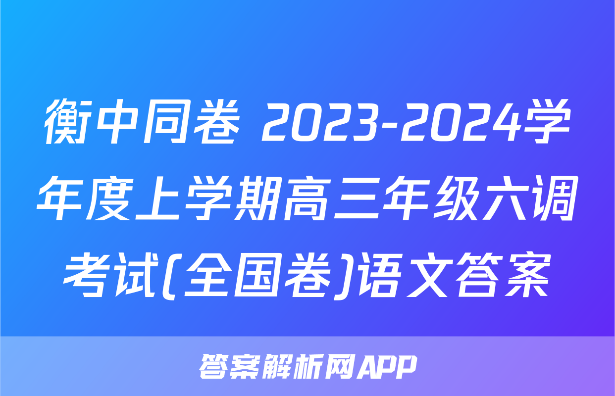 衡中同卷 2023-2024学年度上学期高三年级六调考试(全国卷)语文答案