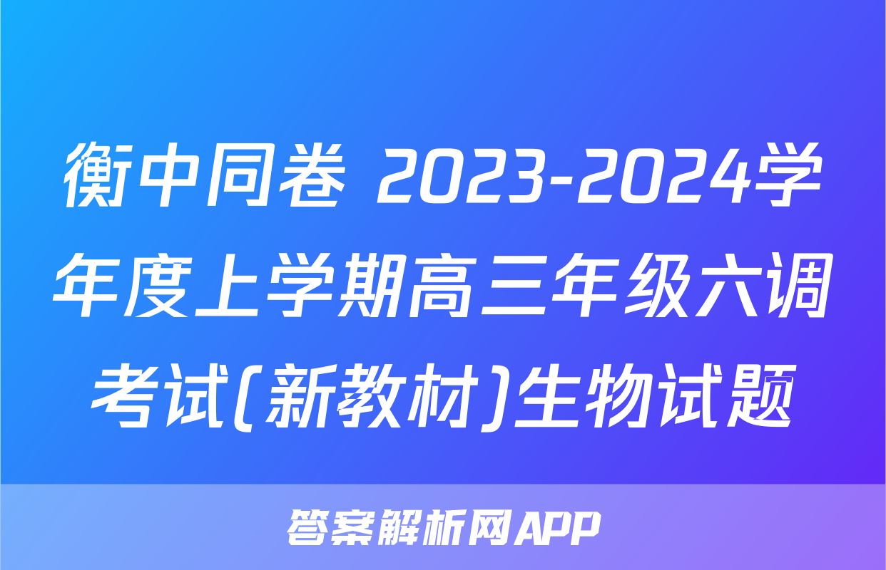 衡中同卷 2023-2024学年度上学期高三年级六调考试(新教材)生物试题