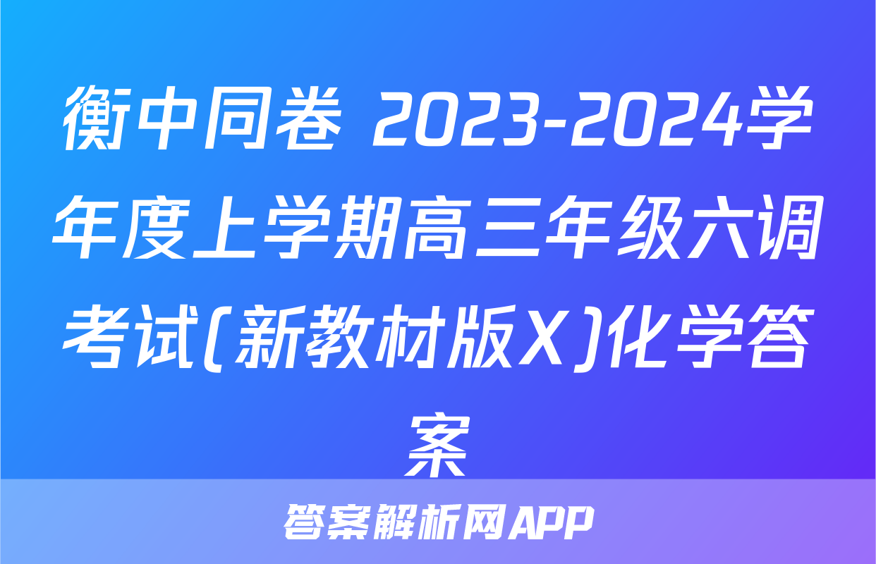 衡中同卷 2023-2024学年度上学期高三年级六调考试(新教材版X)化学答案