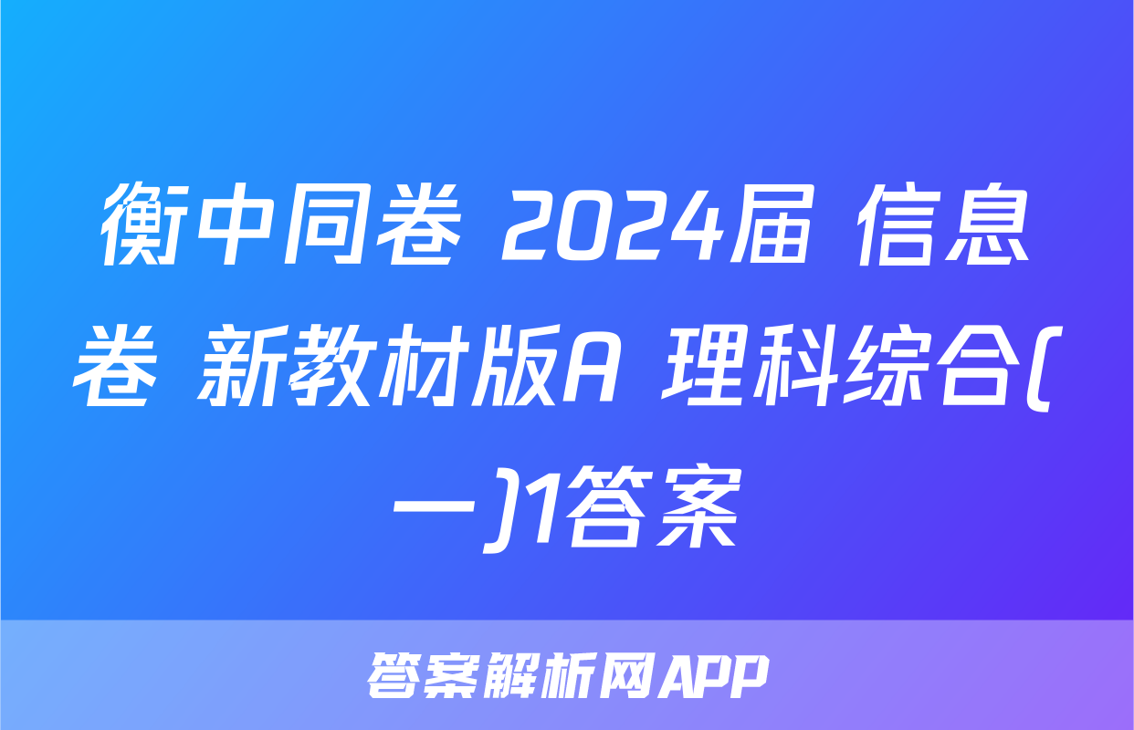 衡中同卷 2024届 信息卷 新教材版A 理科综合(一)1答案