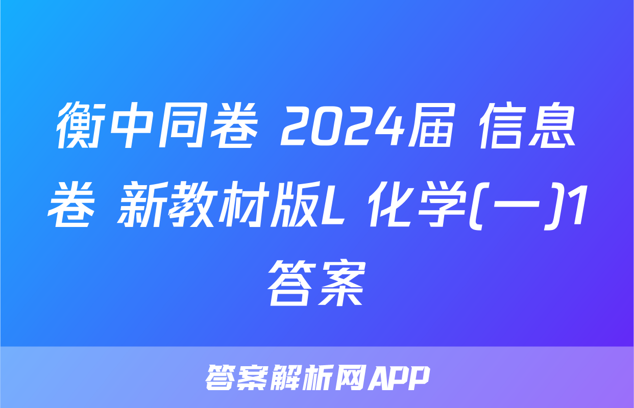 衡中同卷 2024届 信息卷 新教材版L 化学(一)1答案