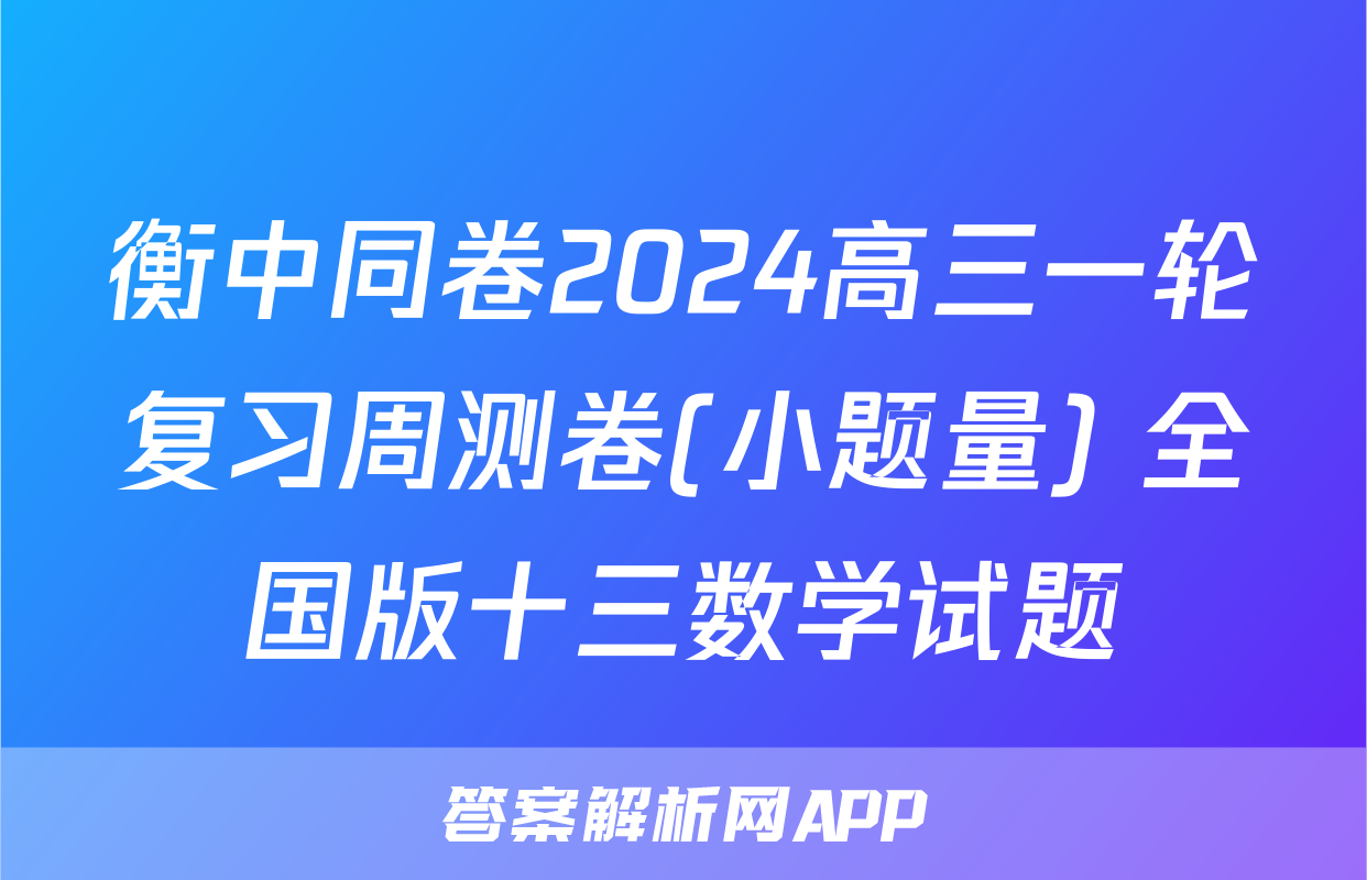 衡中同卷2024高三一轮复习周测卷(小题量) 全国版十三数学试题