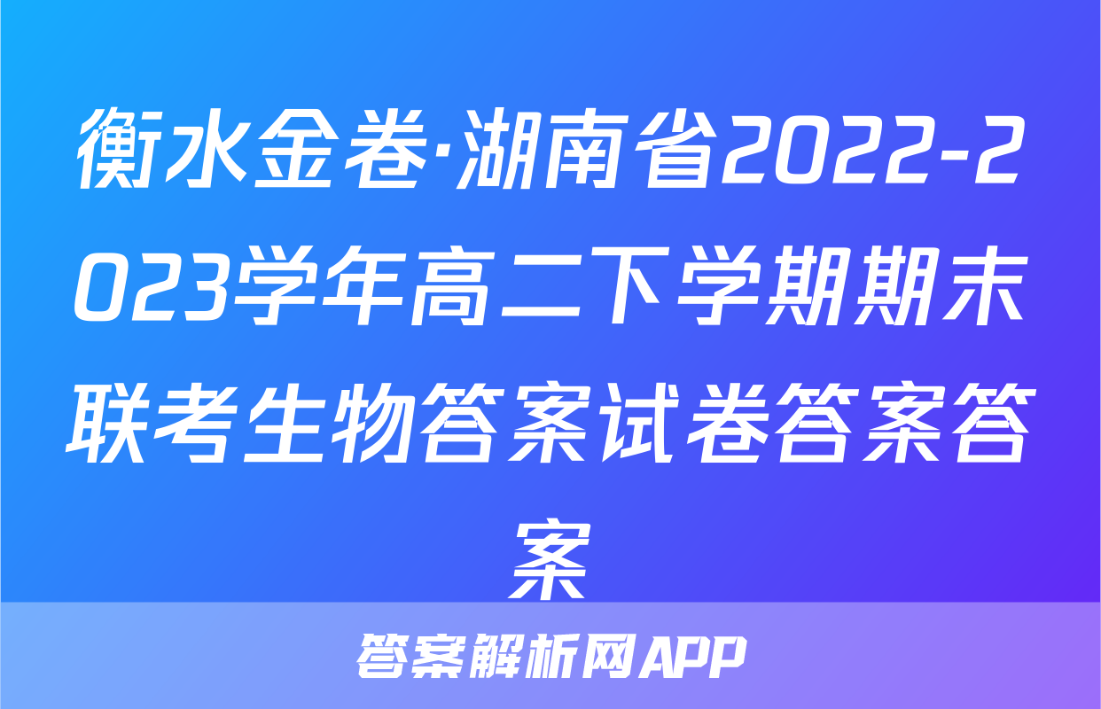 衡水金卷·湖南省2022-2023学年高二下学期期末联考生物答案试卷答案答案