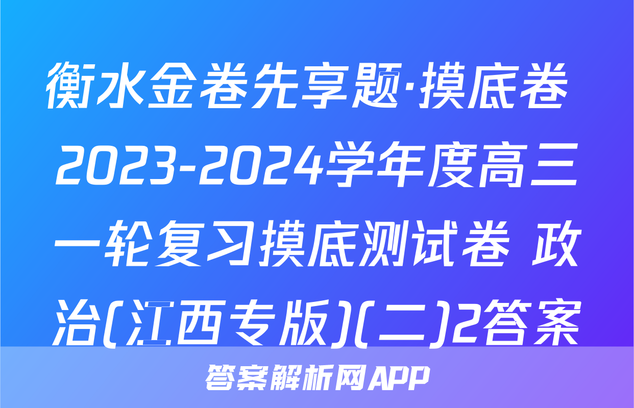 衡水金卷先享题·摸底卷 2023-2024学年度高三一轮复习摸底测试卷 政治(江西专版)(二)2答案