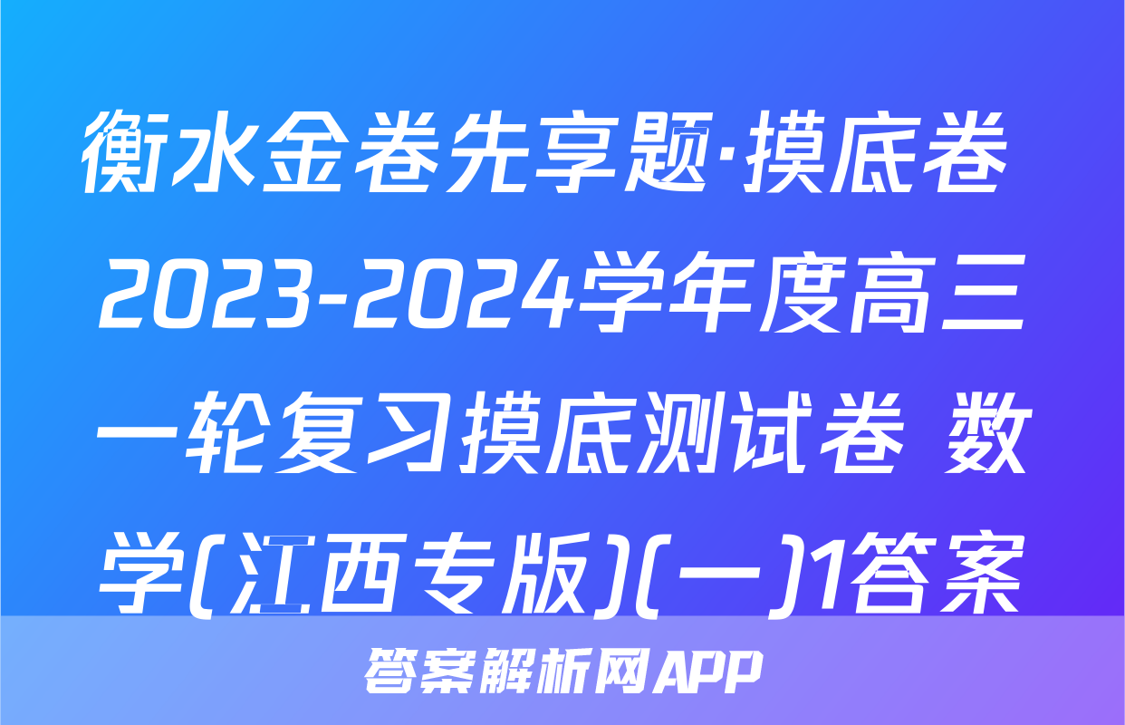 衡水金卷先享题·摸底卷 2023-2024学年度高三一轮复习摸底测试卷 数学(江西专版)(一)1答案