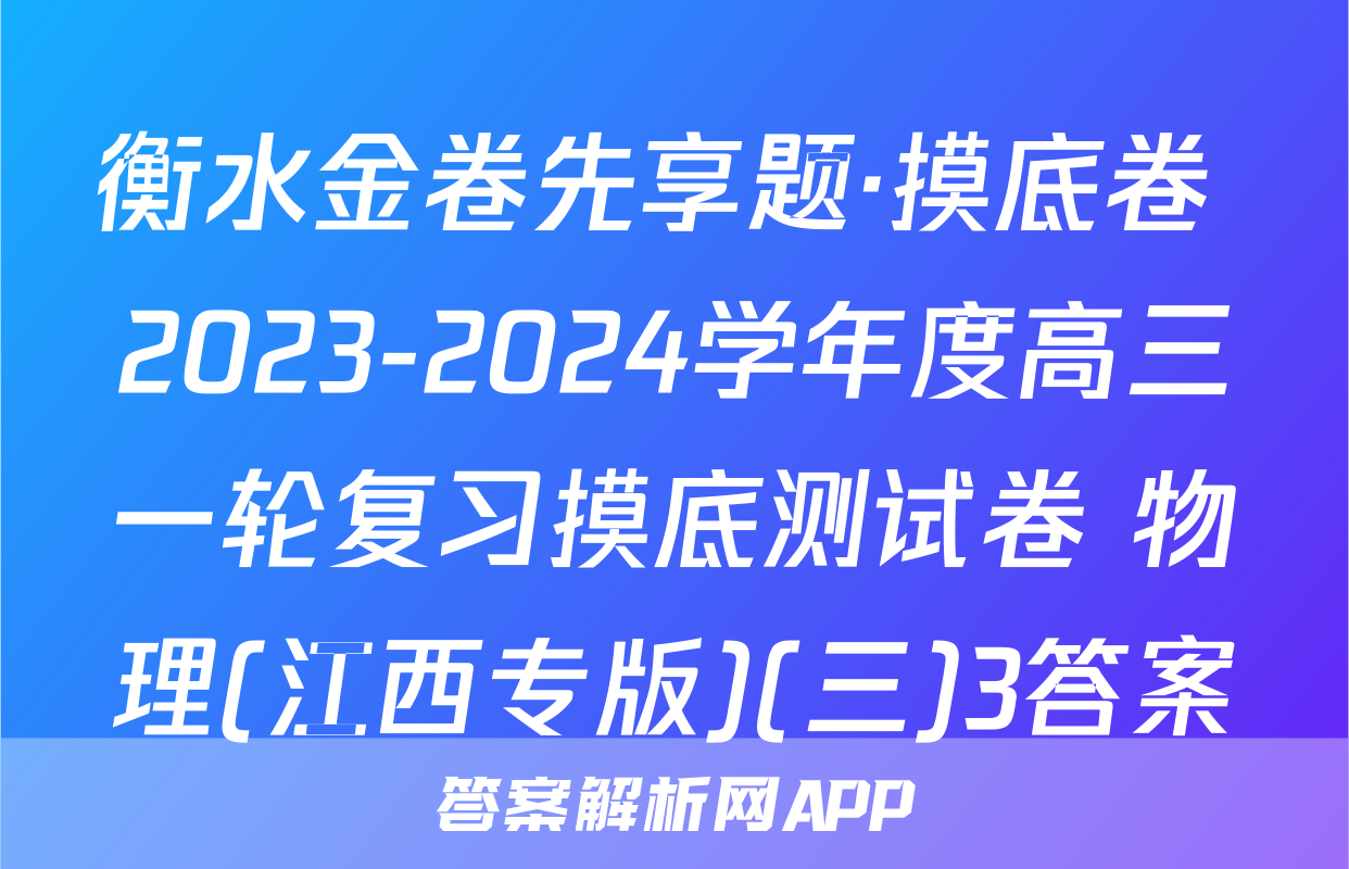 衡水金卷先享题·摸底卷 2023-2024学年度高三一轮复习摸底测试卷 物理(江西专版)(三)3答案