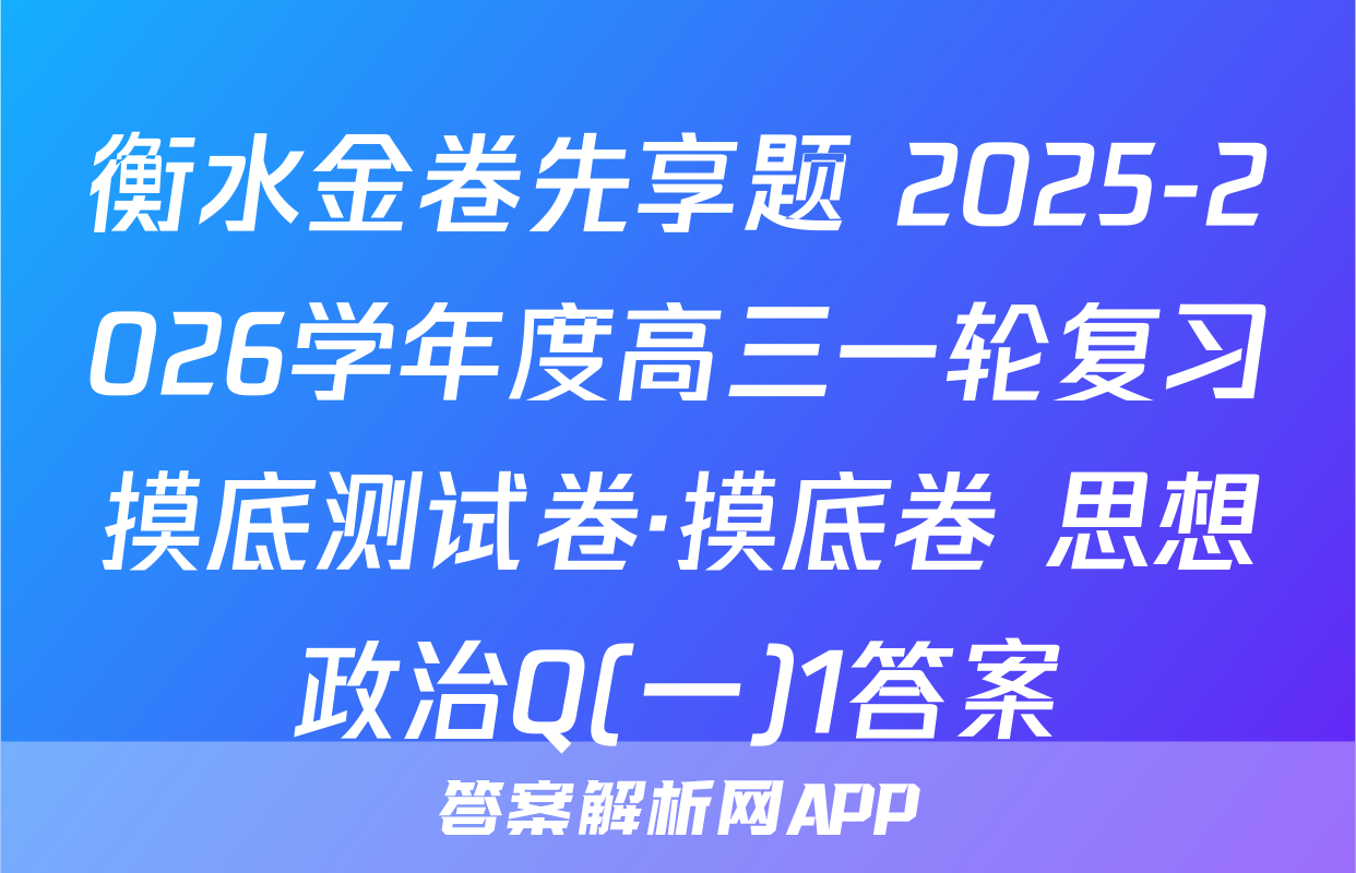 衡水金卷先享题 2025-2026学年度高三一轮复习摸底测试卷·摸底卷 思想政治Q(一)1答案