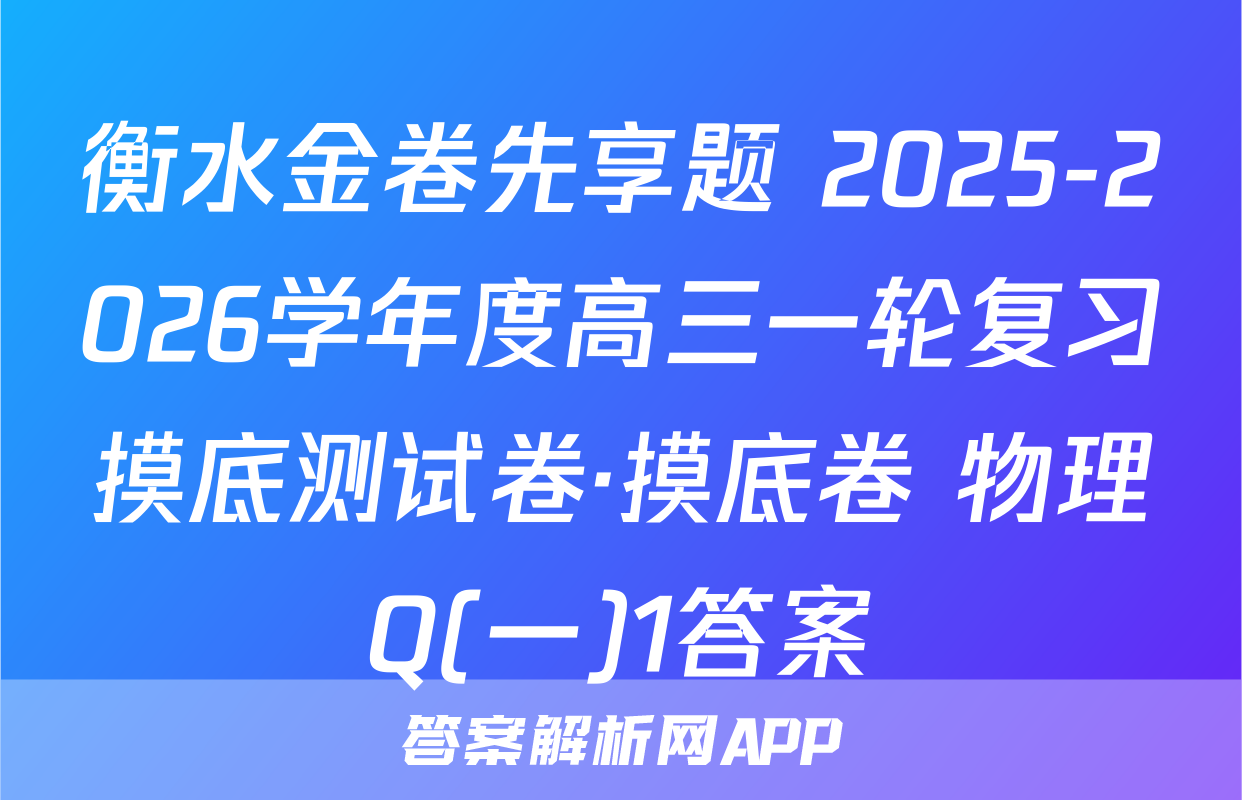 衡水金卷先享题 2025-2026学年度高三一轮复习摸底测试卷·摸底卷 物理Q(一)1答案