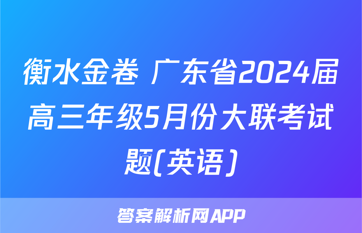 衡水金卷 广东省2024届高三年级5月份大联考试题(英语)