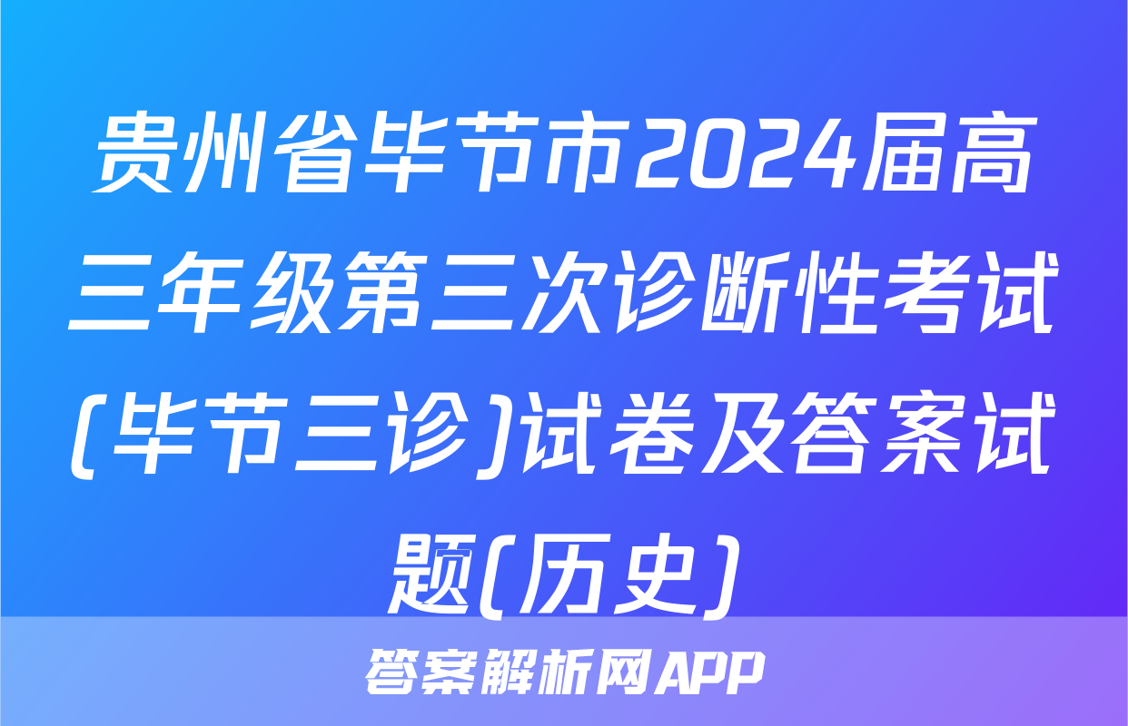 贵州省毕节市2024届高三年级第三次诊断性考试(毕节三诊)试卷及答案试题(历史)