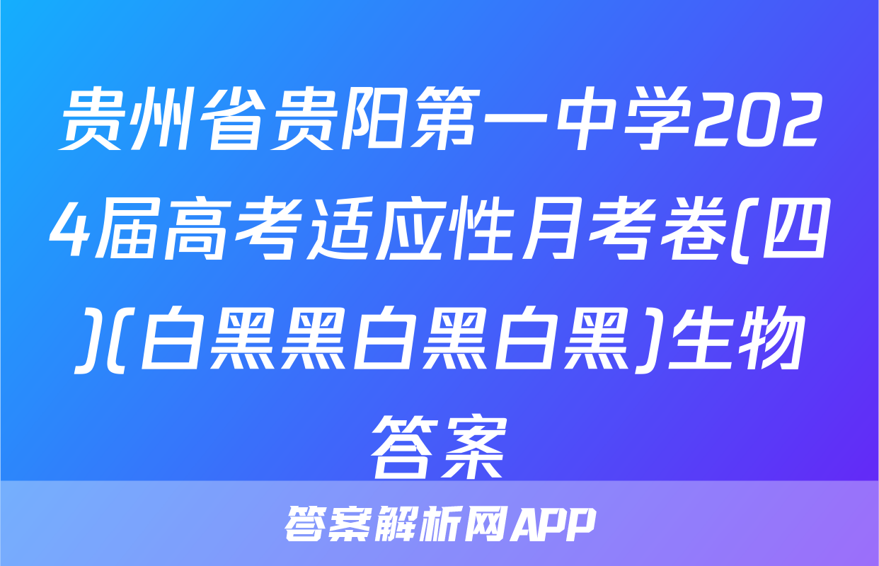 贵州省贵阳第一中学2024届高考适应性月考卷(四)(白黑黑白黑白黑)生物答案