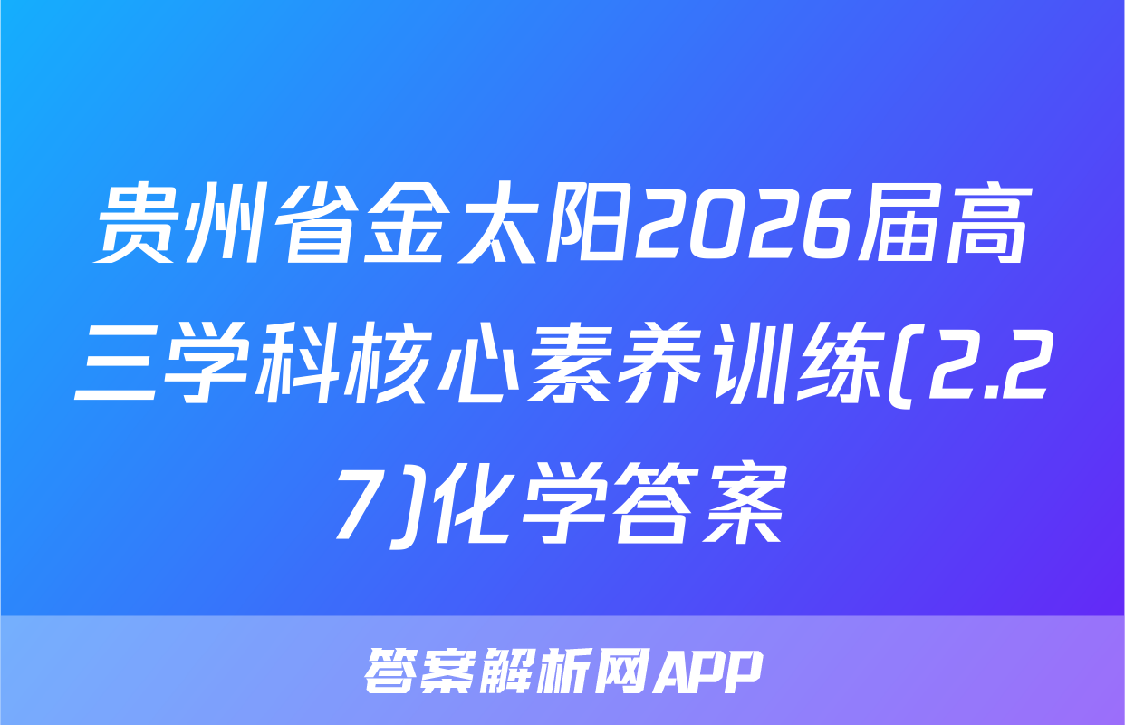 贵州省金太阳2026届高三学科核心素养训练(2.27)化学答案