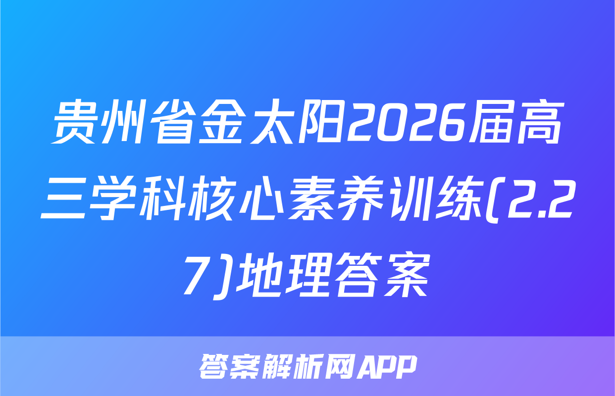 贵州省金太阳2026届高三学科核心素养训练(2.27)地理答案