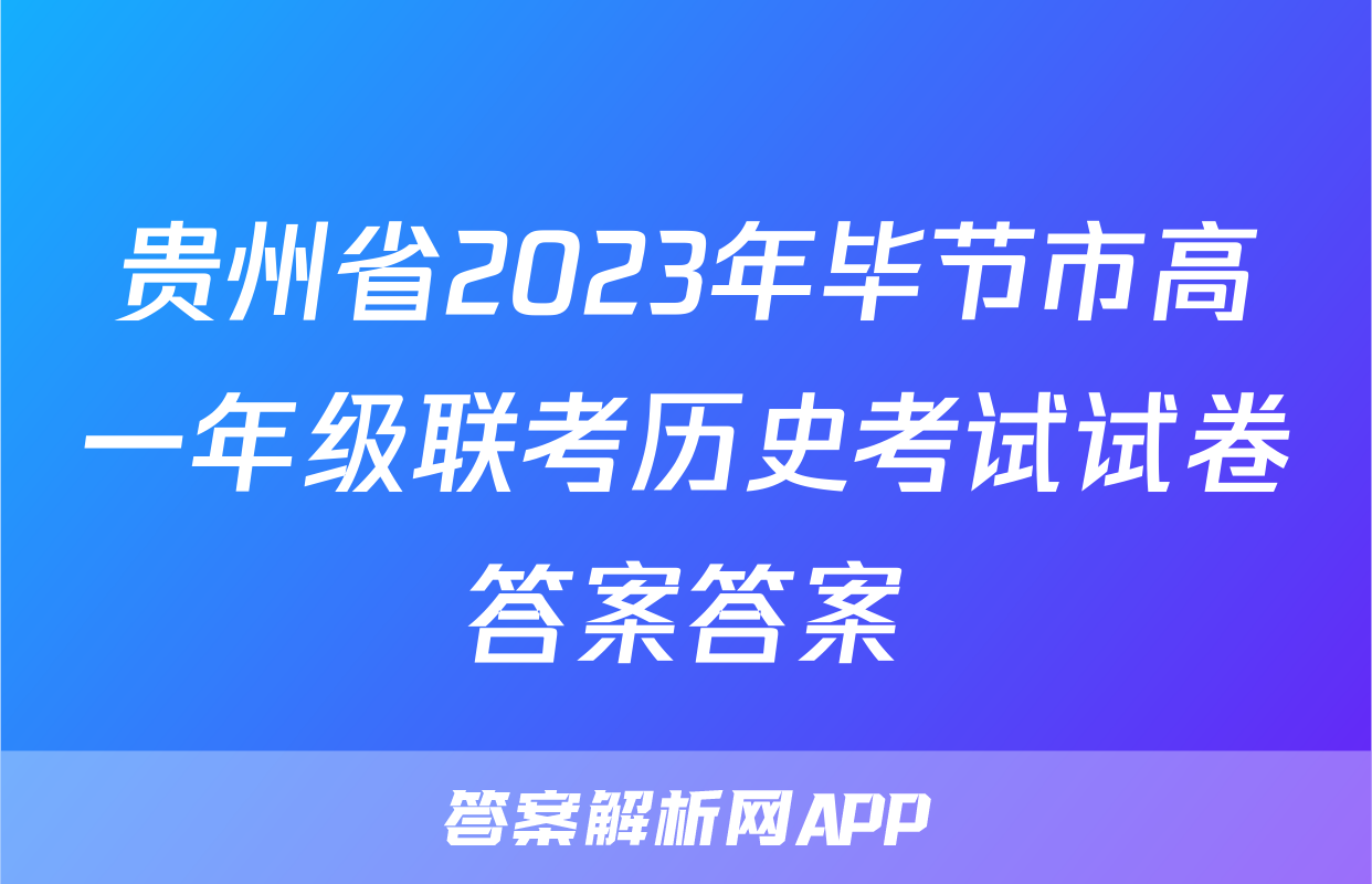 贵州省2023年毕节市高一年级联考历史考试试卷答案答案