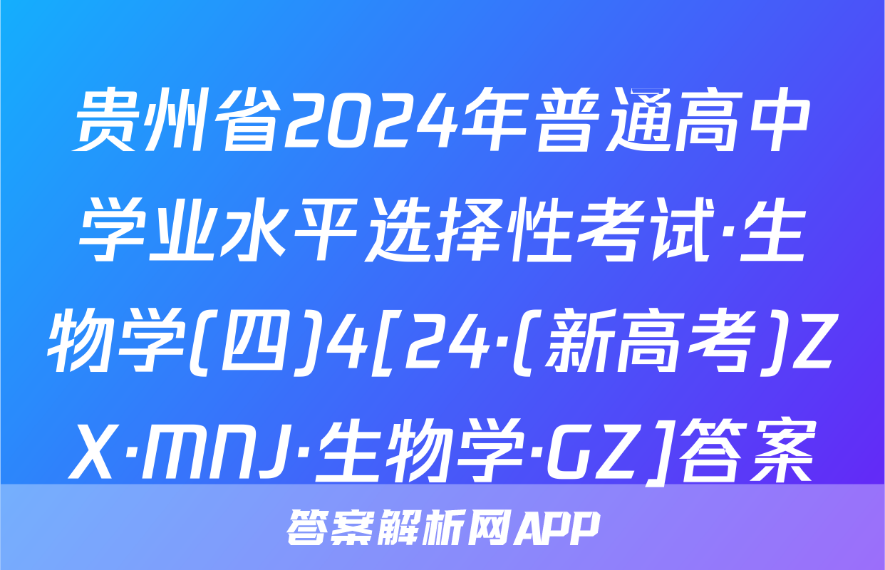 贵州省2024年普通高中学业水平选择性考试·生物学(四)4[24·(新高考)ZX·MNJ·生物学·GZ]答案