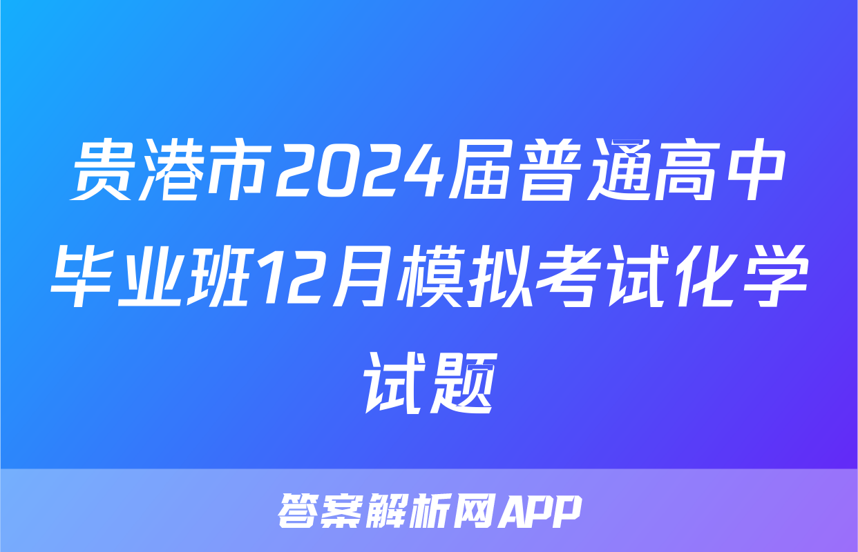 贵港市2024届普通高中毕业班12月模拟考试化学试题