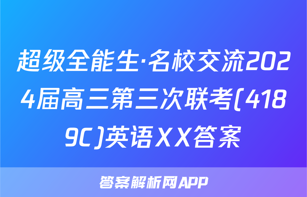 超级全能生·名校交流2024届高三第三次联考(4189C)英语XX答案