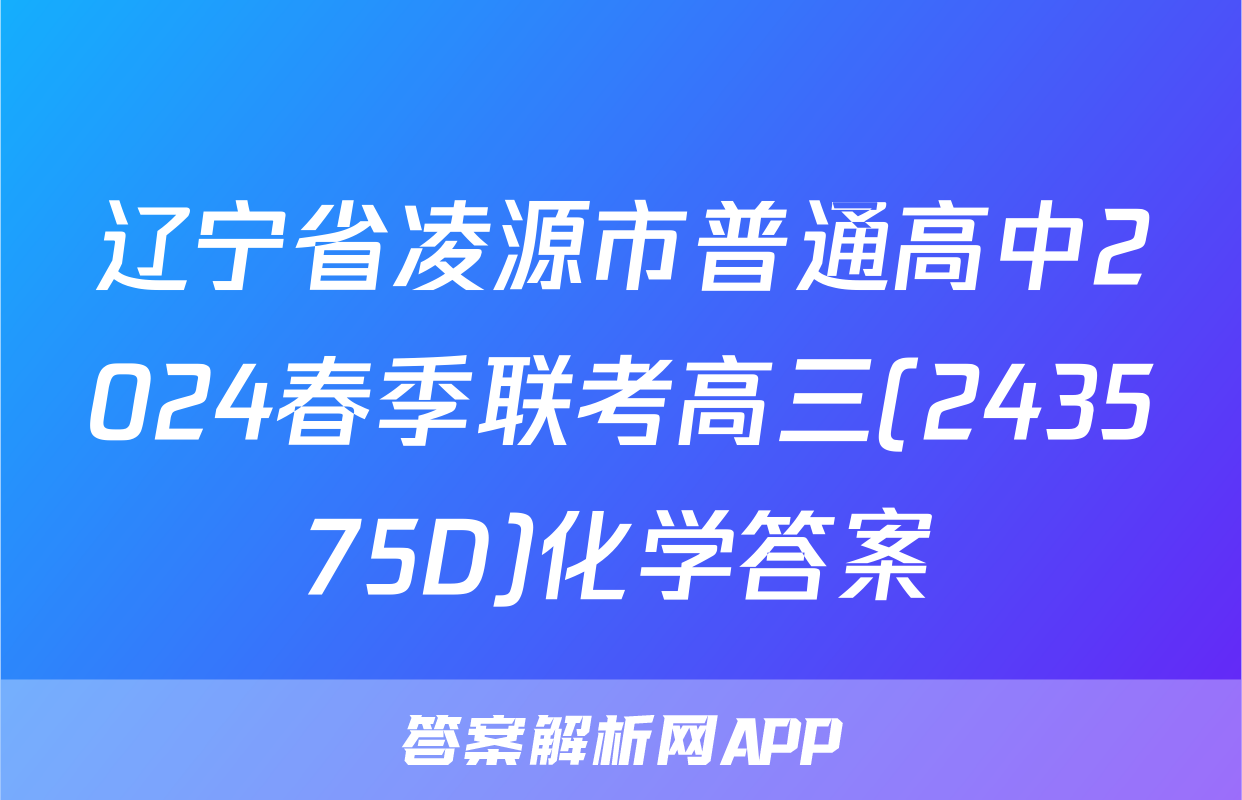 辽宁省凌源市普通高中2024春季联考高三(243575D)化学答案