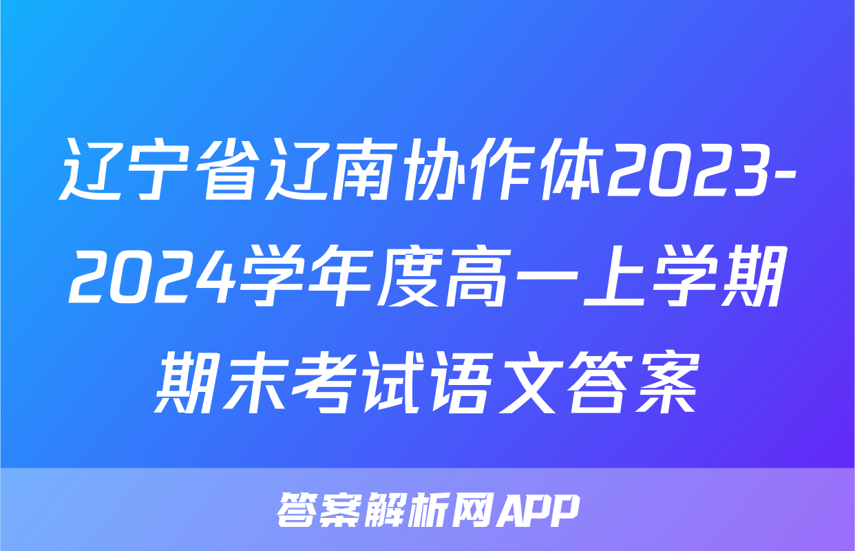 辽宁省辽南协作体2023-2024学年度高一上学期期末考试语文答案