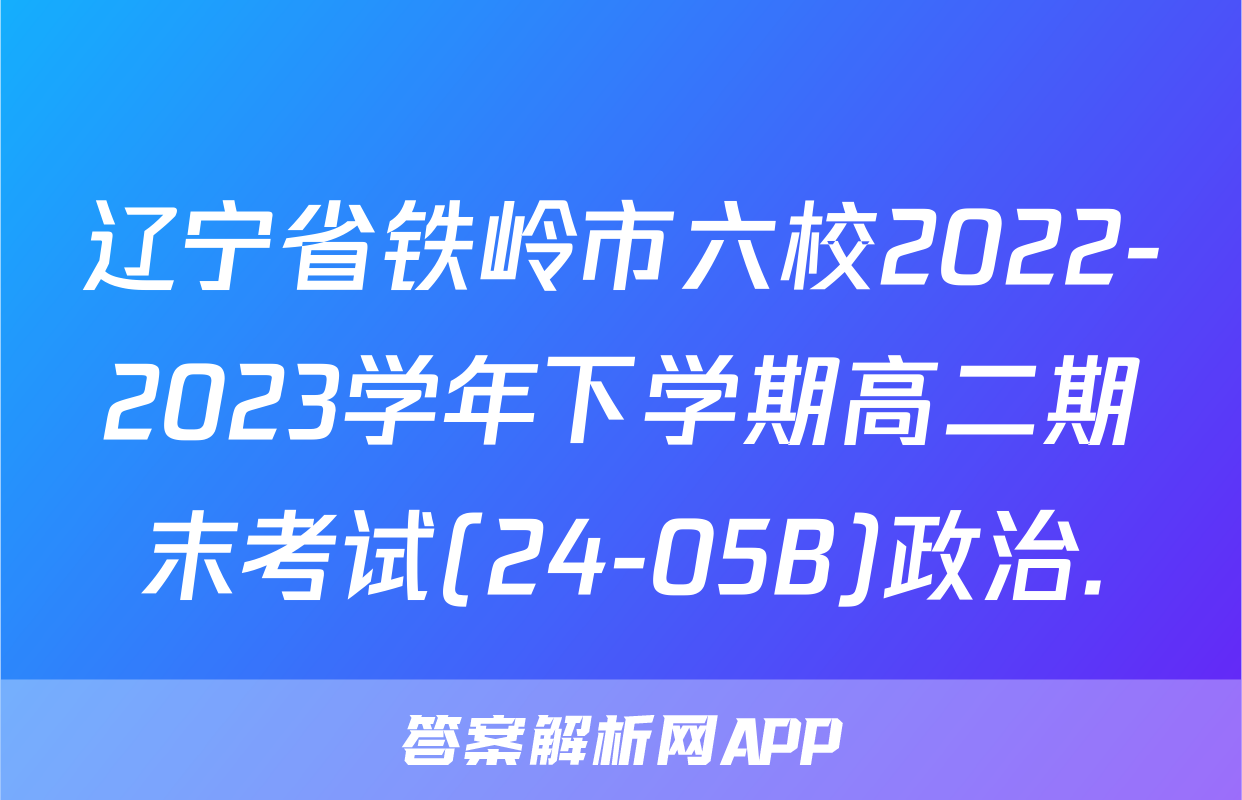 辽宁省铁岭市六校2022-2023学年下学期高二期末考试(24-05B)政治.