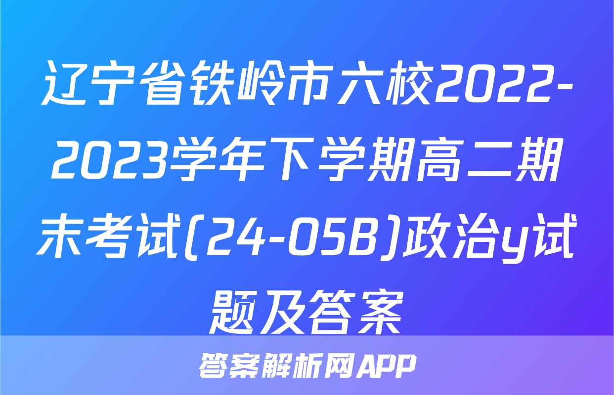 辽宁省铁岭市六校2022-2023学年下学期高二期末考试(24-05B)政治y试题及答案