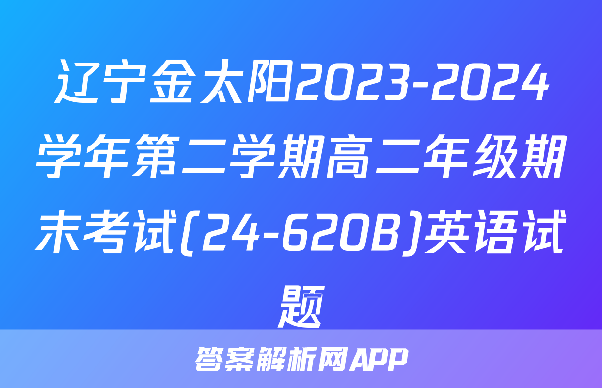 辽宁金太阳2023-2024学年第二学期高二年级期末考试(24-620B)英语试题